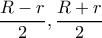 \displaystyle{\frac{R-r}{2}, \frac{R+r}{2}} \displaystyle{\frac{R-r}{2}, \frac{R+r}{2}}