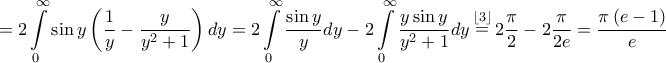 \displaystyle{ = 2\int\limits_0^\infty  {\sin y\left( {\frac{1}{y} - \frac{y}{{{y^2} + 1}}} \right)dy}  = 2\int\limits_0^\infty  {\frac{{\sin y}}{y}dy}  - 2\int\limits_0^\infty  {\frac{{y\sin y}}{{{y^2} + 1}}dy} \mathop  = \limits^{\left\lfloor 3 \right\rfloor } 2\frac{\pi }{2} - 2\frac{\pi }{{2e}} = \frac{{\pi \left( {e - 1} \right)}}{e}}