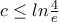 c\leq ln\frac{4}{e}