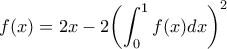 \displaystyle f(x)=2x-2{{\left( \int_{0}^{1}{f(x)dx} \right)}^{2}} \displaystyle f(x)=2x-2{{\left( \int_{0}^{1}{f(x)dx} \right)}^{2}}