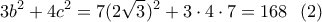 \displaystyle{3b^2+4c^2=7(2\sqrt3)^2+3\cdot 4\cdot 7=168 \ \ (2)} \displaystyle{3b^2+4c^2=7(2\sqrt3)^2+3\cdot 4\cdot 7=168 \ \ (2)}
