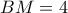 BM=4