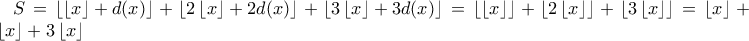 S=\left \lfloor \left \lfloor x \right \rfloor+d(x) \right \rfloor+\left \lfloor 2\left \lfloor x \right \rfloor+2d(x) \right \rfloor+\left \lfloor 3\left \lfloor x \right \rfloor+3d(x) \right \rfloor=\left \lfloor \left \lfloor x \right \rfloor \right \rfloor+\left \lfloor 2\left \lfloor x \right \rfloor \right \rfloor+\left \lfloor 3\left \lfloor x \right \rfloor \right \rfloor=\left \lfloor x \right \rfloor+2\left \lfloor x \right \rfloor+3\left \lfloor x \right \rfloor S=\left \lfloor \left \lfloor x \right \rfloor+d(x) \right \rfloor+\left \lfloor 2\left \lfloor x \right \rfloor+2d(x) \right \rfloor+\left \lfloor 3\left \lfloor x \right \rfloor+3d(x) \right \rfloor=\left \lfloor \left \lfloor x \right \rfloor \right \rfloor+\left \lfloor 2\left \lfloor x \right \rfloor \right \rfloor+\left \lfloor 3\left \lfloor x \right \rfloor \right \rfloor=\left \lfloor x \right \rfloor+2\left \lfloor x \right \rfloor+3\left \lfloor x \right \rfloor
