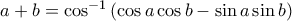 a+b=\cos^{-1}\left(\cos{a}\cos{b}-\sin{a}\sin{b}\right)
