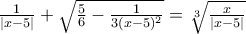 \frac{1}{\left | x-5 \right |}+\sqrt{\frac{5}{6}-\frac{1}{3(x-5)^{2}}}=\sqrt[3]{\frac{x}{\left | x-5 \right |}}
