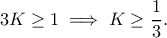 \displaystyle{3K\geq 1\implies K\geq \frac{1}{3}.}