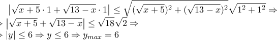 \displaystyle \left|\sqrt{x+5}\cdot1+\sqrt{13-x}\cdot1 \right|\leq \sqrt{(\sqrt{x+5})^2+(\sqrt{13-x})^2}\sqrt{1^2+1^2}\Rightarrow \\\Rightarrow \left|\sqrt{x+5} +\sqrt{13-x}\right|\leq \sqrt{18}\sqrt{2}\Rightarrow \\\Rightarrow \left|y \right|\leq 6\Rightarrow y\leq 6\Rightarrow y_{max}=6