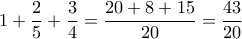 \displaystyle{1+\frac{2}{5}+\frac{3}{4}=\frac{20+8+15}{20}=\frac{43}{20}}