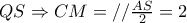 QS \Rightarrow CM=// \frac{AS}{2}=2 