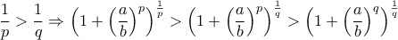 \displaystyle\frac{1}{p}>\frac{1}{q}\Rightarrow \left(1+\left(\frac{a}{b} \right)^p \right)^{\frac{1}{p}\right) >\left(1+\left(\frac{a}{b} \right)^{p} \right)^{\frac{1}{q}\right)> \left(1+\left(\frac{a}{b} \right)^{q} \right)^{\frac{1}{q}