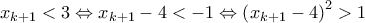 \displaystyle{{{x}_{k+1}}<3\Leftrightarrow {{x}_{k+1}}-4<-1\Leftrightarrow {{\left( {{x}_{k+1}}-4 \right)}^{2}}>1} \displaystyle{{{x}_{k+1}}<3\Leftrightarrow {{x}_{k+1}}-4<-1\Leftrightarrow {{\left( {{x}_{k+1}}-4 \right)}^{2}}>1}