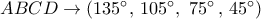 ABCD \to (135^\circ ,\,105^\circ ,\,\,75^\circ \,,\,45^\circ ) ABCD \to (135^\circ ,\,105^\circ ,\,\,75^\circ \,,\,45^\circ )