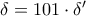 \delta = 101\cdot \delta '