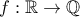 f:\mathbb{R} \rightarrow \mathbb{Q}