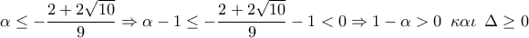\displaystyle{\alpha \le -\frac{2+2\sqrt{10}}{9}\Rightarrow \alpha -1\le -\frac{2+2\sqrt{10}}{9}-1<0\Rightarrow 1-\alpha >0\,\,\,\kappa \alpha \iota \,\,\,\Delta \ge 0}