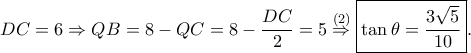 \displaystyle DC=6\Rightarrow QB=8-QC=8-\frac{DC}{2}=5\overset{(2)}\Rightarrow \boxed{\tan \theta =\frac{3\sqrt{5}}{10}}. \displaystyle DC=6\Rightarrow QB=8-QC=8-\frac{DC}{2}=5\overset{(2)}\Rightarrow \boxed{\tan \theta =\frac{3\sqrt{5}}{10}}.