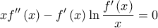 \displaystyle{xf''\left( x \right) - f'\left( x \right)\ln \frac{{f'\left( x \right)}}{x} = 0}