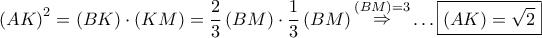 \displaystyle{ 
\left( {AK} \right)^2  = \left( {BK} \right) \cdot \left( {KM} \right) = \frac{2} 
{3}\left( {BM} \right) \cdot \frac{1} 
{3}\left( {BM} \right)\mathop  \Rightarrow \limits^{\left( {BM} \right) = 3}  \ldots \boxed{\left( {AK} \right) = \sqrt 2 } 
}