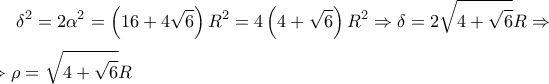 \displaystyle 
\delta ^2  = 2\alpha ^2  = \left( {16 + 4\sqrt 6 } \right)R^2  = 4\left( {4 + \sqrt 6 } \right)R^2  \Rightarrow \delta  = 2\sqrt {4 + \sqrt 6 } R \Rightarrow \\ 
\\ 
\Rightarrow  \rho  = \sqrt {4 + \sqrt 6 } R