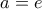 \displaystyle{a=e}