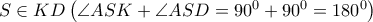 S\in KD\left( \angle ASK+\angle ASD={{90}^{0}}+{{90}^{0}}={{180}^{0}} \right) S\in KD\left( \angle ASK+\angle ASD={{90}^{0}}+{{90}^{0}}={{180}^{0}} \right)