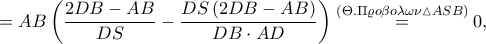 \displaystyle =AB\left ( \frac{2DB-AB}{DS}-\frac{DS\left ( 2DB-AB \right )}{DB\cdot AD}\right )\overset{\left ( \Theta .\Pi \varrho o\beta o\lambda \omega \nu \vartriangle ASB \right )}=0,