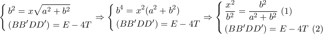 \left\{ \begin{gathered} 
  {b^2} = x\sqrt {{a^2} + {b^2}}  \hfill \\ 
  (BB'DD') = E - 4T \hfill \\  
\end{gathered}  \right. \Rightarrow \left\{ \begin{gathered} 
  {b^4} = {x^2}({a^2} + {b^2}) \hfill \\ 
  (BB'DD') = E - 4T \hfill \\  
\end{gathered}  \right. \Rightarrow \left\{ \begin{gathered} 
  \frac{{{x^2}}}{{{b^2}}} = \frac{{{b^2}}}{{{a^2} + {b^2}}}\,\,(1) \hfill \\ 
  (BB'DD') = E - 4T\,\,(2) \hfill \\  
\end{gathered}  \right.