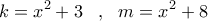 \displaystyle{k = {x^2} + 3\,\,\,\,\,,\,\,\,\,m = {x^2} + 8} \displaystyle{k = {x^2} + 3\,\,\,\,\,,\,\,\,\,m = {x^2} + 8}
