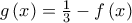 g\left( x\right) =\frac{1}{3}-f\left( x\right) g\left( x\right) =\frac{1}{3}-f\left( x\right)