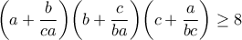\displaystyle{ \bigg(a + \frac{b}{ca} \bigg) \bigg( b + \frac{c}{ba} \bigg) \bigg( c + \frac{a}{bc} \bigg) \geq 8}