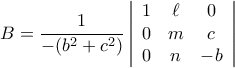 \displaystyle{B=\frac{1}{-(b^{2}+c^{2})}\begin{displaymath}
\left| \begin{array}{ccc}
1 & \ell & 0 \\
0 & m & c \\
0 & n & -b \\
\end{array} \right|
\end{displaymath}} \displaystyle{B=\frac{1}{-(b^{2}+c^{2})}\begin{displaymath}
\left| \begin{array}{ccc}
1 & \ell & 0 \\
0 & m & c \\
0 & n & -b \\
\end{array} \right|
\end{displaymath}}