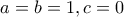 \displaystyle{a=b=1,c=0}