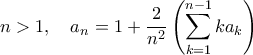 \displaystyle{n>1,\quad a_n=1+\frac{2}{n^2}\left(\sum_{k=1}^{n-1} ka_k\right)}