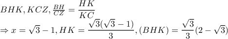 \large BHK,KCZ,\frac{BH}{CZ}=\dfrac{HK}{KC}

       \Rightarrow x=\sqrt{3}-1,HK=\dfrac{\sqrt{3}(\sqrt{3}-1)}{3}, (BHK)=\dfrac{\sqrt{3}}{3}(2-\sqrt{3})