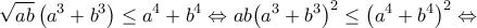 \displaystyle{\sqrt{ab}\left( {{a}^{3}}+{{b}^{3}} \right)\le {{a}^{4}}+{{b}^{4}}\Leftrightarrow ab{{\left( {{a}^{3}}+{{b}^{3}} \right)}^{2}}\le {{\left( {{a}^{4}}+{{b}^{4}} \right)}^{2}}\Leftrightarrow }