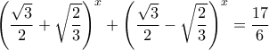 \left(\dfrac{\sqrt{3}}{2}+\sqrt{\dfrac{2}{3}}\right)^x+\left(\dfrac{\sqrt{3}}{2}-\sqrt{\dfrac{2}{3}}\right)^x
=\dfrac{17}{6} \left(\dfrac{\sqrt{3}}{2}+\sqrt{\dfrac{2}{3}}\right)^x+\left(\dfrac{\sqrt{3}}{2}-\sqrt{\dfrac{2}{3}}\right)^x
=\dfrac{17}{6}