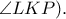 \angle LKP). \angle LKP).