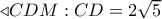  \triangleleft CDM:CD = 2\sqrt 5 