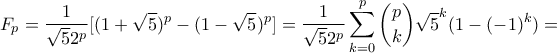 \displaystyle{F_p=\frac{1}{\sqrt{5}2^p}[(1+\sqrt{5})^p-(1-\sqrt{5})^p]=\frac{1}{\sqrt{5}2^p}\sum_{k=0}^{p}\binom{p}{k}\sqrt{5}^k(1-(-1)^k)=}