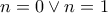 n=0 \vee n=1 n=0 \vee n=1