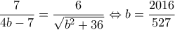 \displaystyle \frac{7}{{4b - 7}} = \frac{6}{{\sqrt {{b^2} + 36} }} \Leftrightarrow b = \frac{{2016}}{{527}} \displaystyle \frac{7}{{4b - 7}} = \frac{6}{{\sqrt {{b^2} + 36} }} \Leftrightarrow b = \frac{{2016}}{{527}}