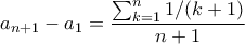 \displaystyle{a_{n+1}-a_1=\frac{\sum_{k=1}^{n}{1/(k+1)}}{n+1}}