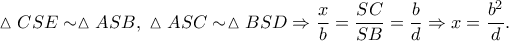 \displaystyle{\vartriangle CSE \sim \vartriangle ASB,\;\vartriangle ASC \sim \vartriangle BSD \Rightarrow \frac{x}{b} = \frac{{SC}}{{SB}} = \frac{b}{d} \Rightarrow x = \frac{{{b^2}}}{d}.} \displaystyle{\vartriangle CSE \sim \vartriangle ASB,\;\vartriangle ASC \sim \vartriangle BSD \Rightarrow \frac{x}{b} = \frac{{SC}}{{SB}} = \frac{b}{d} \Rightarrow x = \frac{{{b^2}}}{d}.}