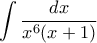  \displaystyle{\int  \dfrac {dx}{x^6(x+1)} 