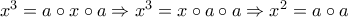 x^3=a \circ x \circ a \Rightarrow x^3=x \circ a \circ a \Rightarrow x^2=a \circ a
