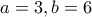 a=3,b=6