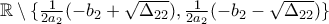 \mathbb{R} \setminus \{\frac{1}{2a_2} (-b_2 + \sqrt{\Delta_{22}}), \frac{1}{2a_2} (-b_2 - \sqrt{\Delta_{22}}) \}