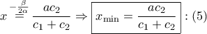 \displaystyle{ 
x\mathop  = \limits^{ - \frac{\beta } 
{{2\alpha }}} \frac{{ac_2 }} 
{{c_1  + c_2 }} \Rightarrow \boxed{x_{\min }  = \frac{{ac_2 }} 
{{c_1  + c_2 }}}:\left( 5 \right) 
}