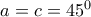 a=c=45^0