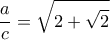 \displaystyle \frac{a}{c}=\sqrt{2+\sqrt{2}}